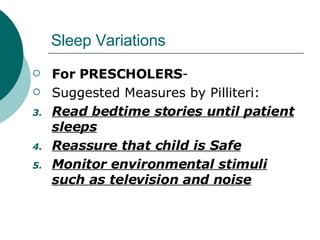 Sleep Variations For PRESCHOLERS - Suggested Measures by Pilliteri: Read bedtime stories until patient sleeps Reassure that child is Safe Monitor environmental stimuli such as television and noise 