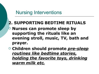 Nursing Interventions 2. SUPPORTING BEDTIME RITUALS Nurses can promote sleep by supporting the rituals like an evening stroll, music, TV, bath and prayer.  Children should promote  pre-sleep routines like bedtime stories, holding the favorite toys, drinking warm milk etc. 