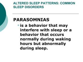 ALTERED SLEEP PATTERNS: COMMON SLEEP DISORDERS PARASOMNIAS  is a behavior that may interfere with sleep or a behavior that occurs normally during waking hours but abnormally during sleep.  