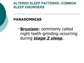 ALTERED SLEEP PATTERNS: COMMON SLEEP DISORDERS PARASOMNIAS  Bruxism-  commonly called night teeth-grinding occurring during  stage 2 sleep . 