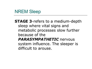 NREM Sleep STAGE 3 -refers to a medium-depth sleep where vital signs and metabolic processes slow further because of the  PARASYMPATHETIC  nervous system influence. The sleeper is difficult to arouse. 