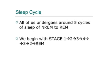 Sleep Cycle All of us undergoes around 5 cycles of sleep of NREM to REM We begin with STAGE 1  2  3  4     3  2  REM 