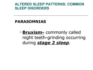 ALTERED SLEEP PATTERNS: COMMON SLEEP DISORDERS PARASOMNIAS  Bruxism-  commonly called night teeth-grinding occurring during  stage 2 sleep . 