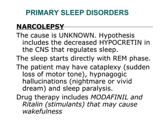 PRIMARY SLEEP DISORDERS <ul><li>NARCOLEPSY   </li></ul><ul><li>The cause is UNKNOWN. Hypothesis includes the decreased HYP...