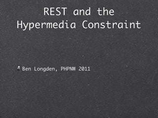 REST and the
Hypermedia Constraint



Ben Longden, PHPNW 2011
 