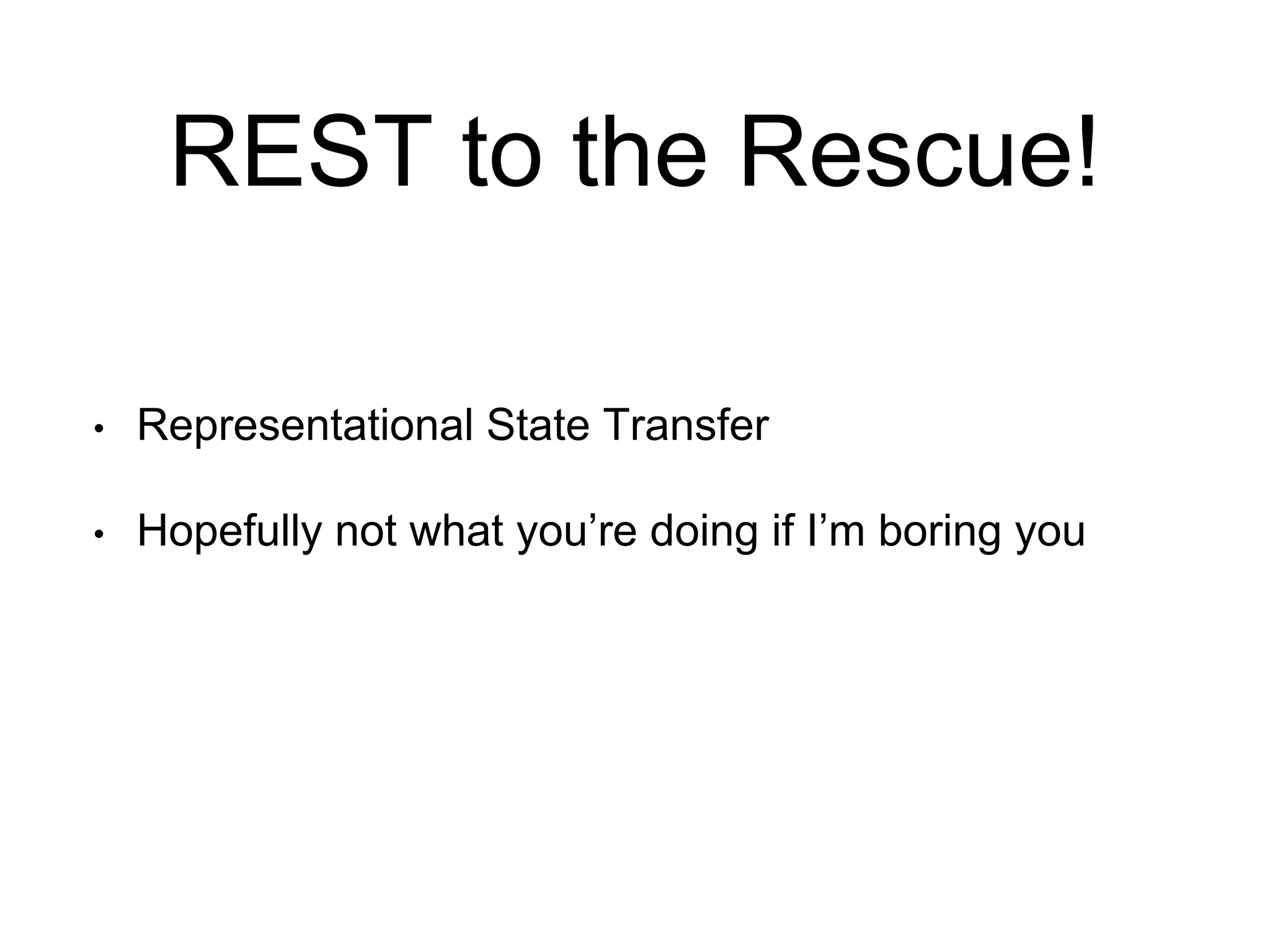 REST to the Rescue! 
• Representational State Transfer 
• Hopefully not what you’re doing if I’m boring you 
 