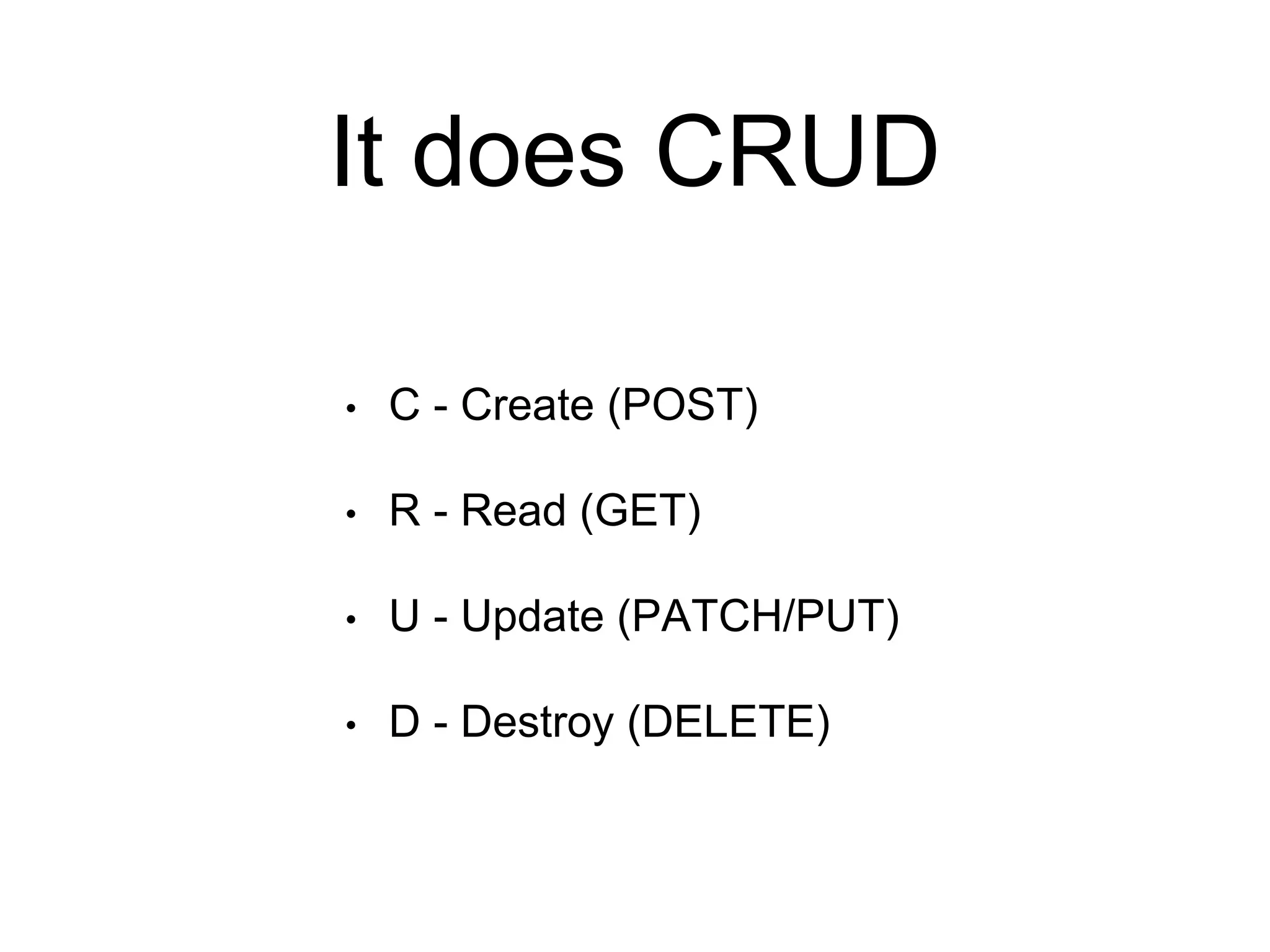 It does CRUD 
• C - Create (POST) 
• R - Read (GET) 
• U - Update (PATCH/PUT) 
• D - Destroy (DELETE) 
 