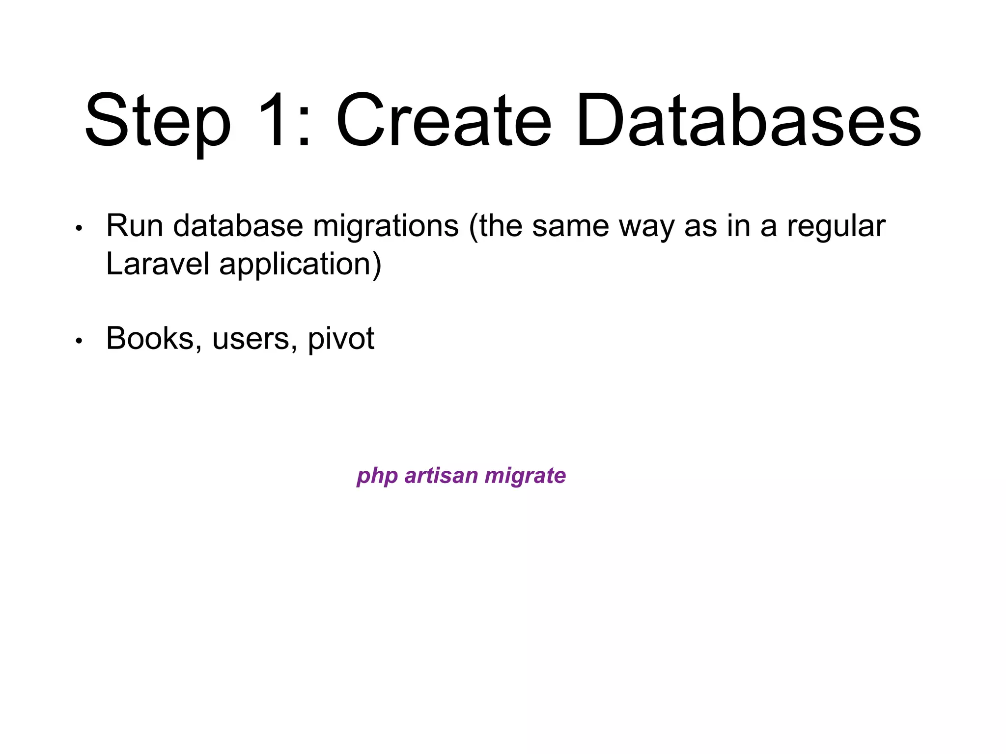 Step 1: Create Databases 
• Run database migrations (the same way as in a regular 
Laravel application) 
• Books, users, pivot 
php artisan migrate 
 