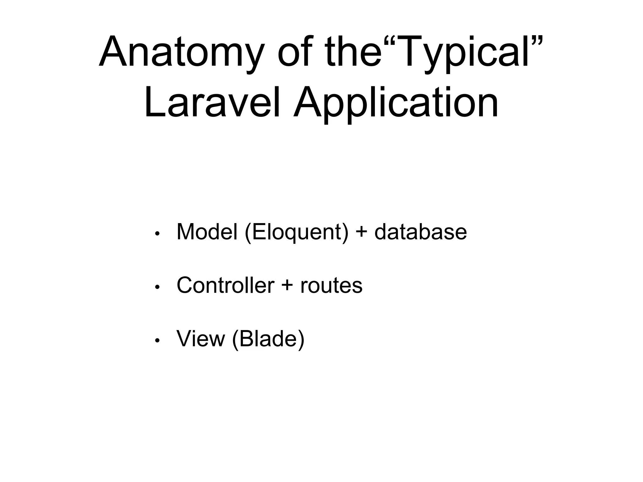 Anatomy of the“Typical” 
Laravel Application 
• Model (Eloquent) + database 
• Controller + routes 
• View (Blade) 
 