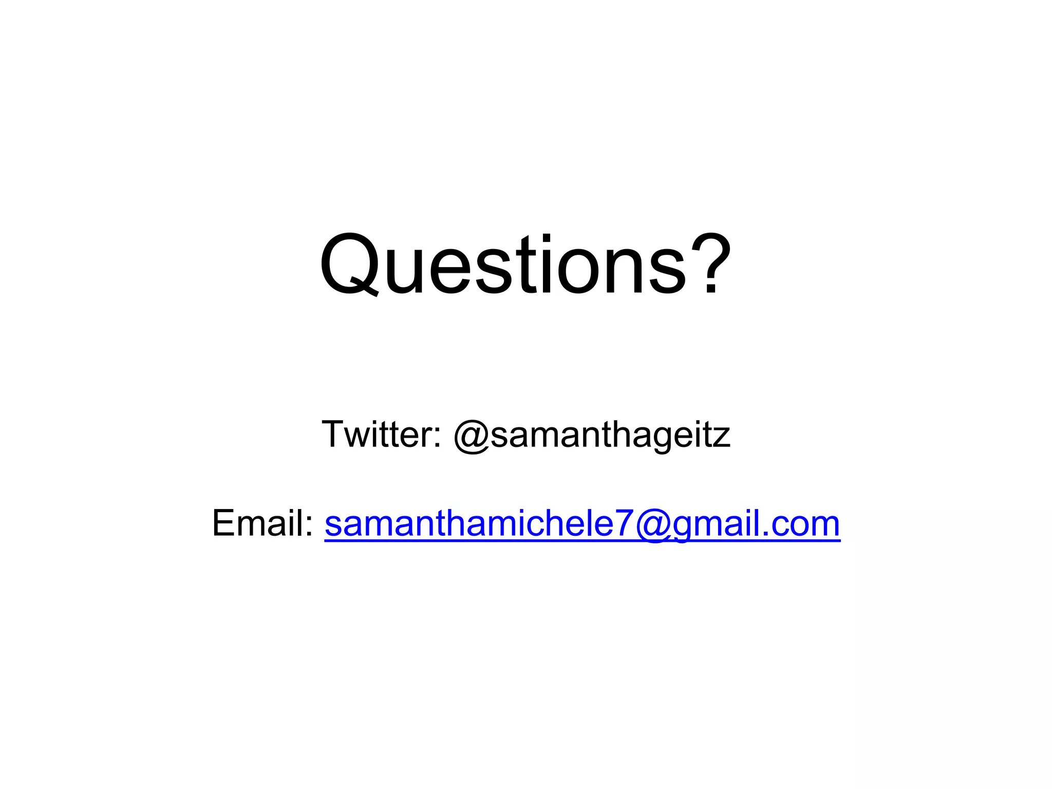 Questions? 
Twitter: @samanthageitz 
Email: samanthamichele7@gmail.com 
