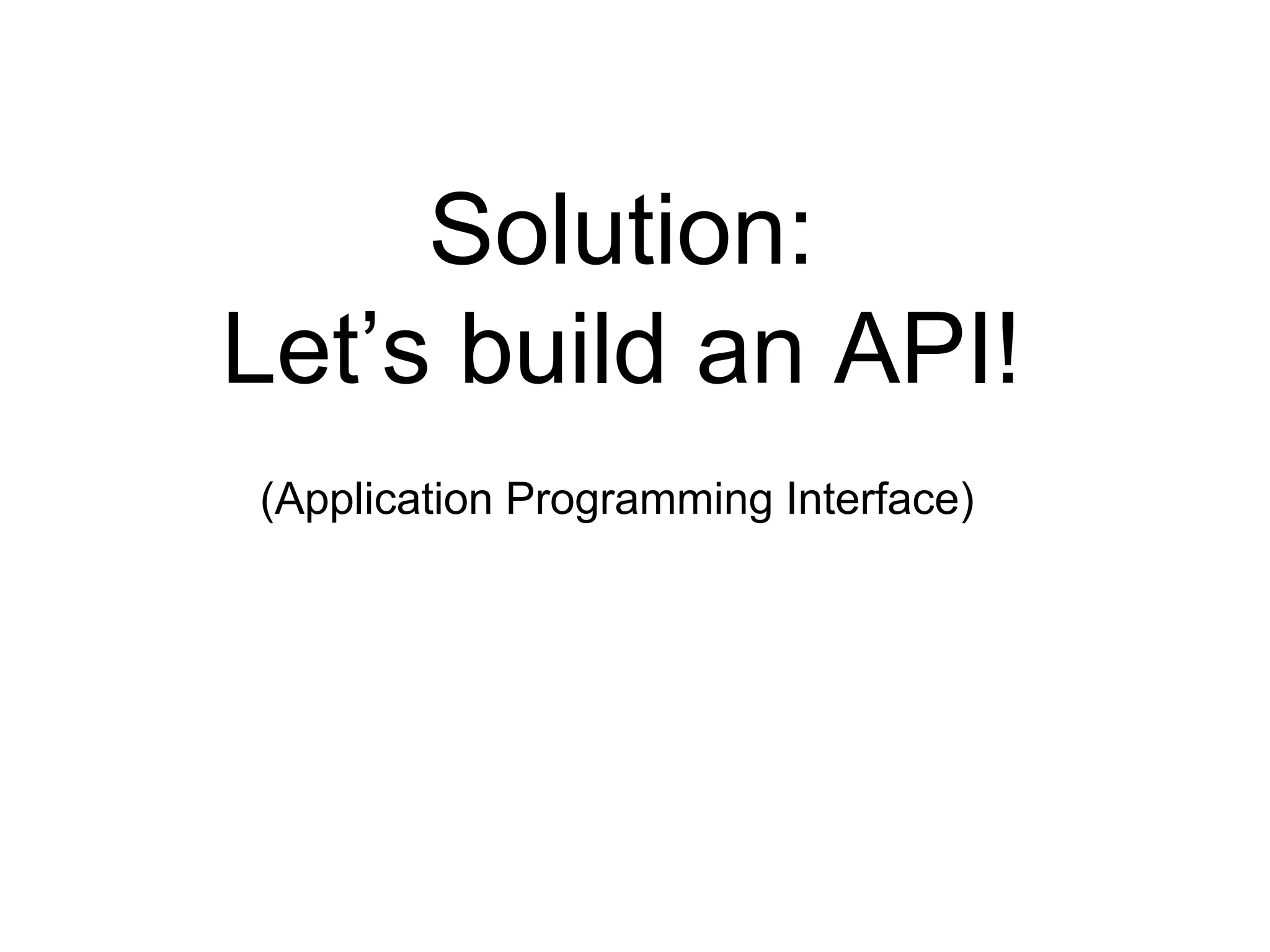 Solution: 
Let’s build an API! 
(Application Programming Interface) 
 