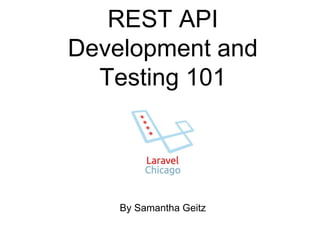 REST API 
Development and 
Testing 101 
By Samantha Geitz 
 