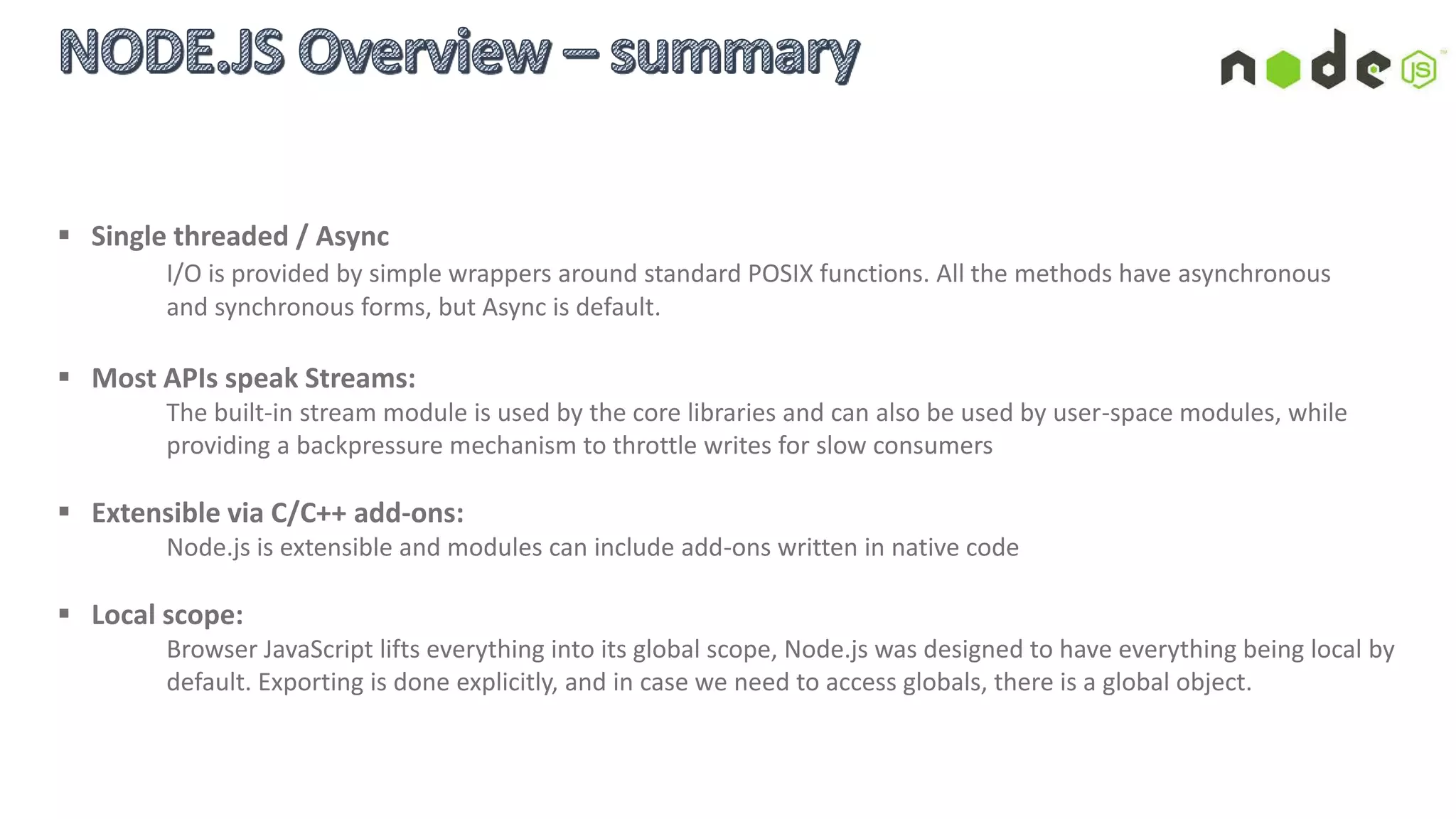 Node.js provides the file system module, fs. For the most part, fs simply provides a wrapper for the standard file
operations. The following example uses the fs module to read contents of a file into memory
 