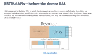 The uniform interface constraint defines the interface between clients and servers. It simplifies and decouples
the architecture and enables each part to evolve independently. The four guiding principles of the uniform
interface are:
 Resource-Based
Individual resources are identified in requests using URIs as resource identifiers. The resources themselves are
conceptually separate from the representations that are returned to the client
 Manipulation of Resources Through Representations
When a client holds a representation of a resource, including any metadata attached, it has enough information
to modify or delete the resource on the server, provided it has permission to do so
 Self-descriptive Messages
Each message includes enough information to describe how to process the message. For example, which parser
to invoke may be specified by an Internet media type (previously known as a MIME type)
 Hypermedia as the Engine of Application State (HATEOAS)
HATEOS is the key constrain that makes web browsing possible. Applicable to APIs but not widely used. It is
simple to understand: each response message includes the links to next possible request message.
 