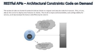 The optional code-on-demand constraint allows clients to request and execute code from servers. This, in turn,
allows the server to deploy new features to clients. The result is improved extensibility and configurability for
servers, and improved performance and efficiency for clients
 