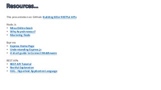 This presentation on GitHub: Building Killer RESTful APIs
Node.Js
 Mixu Online book
 Why Asynchronous?
 Mastering Node
Express
 Express Home Page
 Understanding Express.js
 A short guide to Connect Middleware
REST APIs
 REST API Tutorial
 Restful Exploration
 HAL - Hypertext Application Language
 