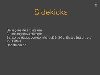 Sidekicks
Deﬁnições de arquitetura 
Autenticação/Autorização
Banco de dados correto (MongoDB, SQL, ElasticSearch, etc)
RabbitMQ
Uso de cache
2
 