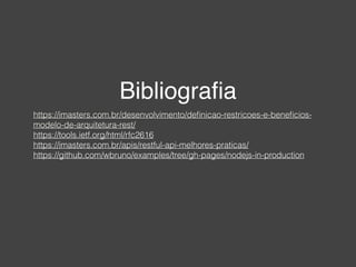 Bibliograﬁa
https://imasters.com.br/desenvolvimento/deﬁnicao-restricoes-e-beneﬁcios-
modelo-de-arquitetura-rest/
https://tools.ietf.org/html/rfc2616 
https://imasters.com.br/apis/restful-api-melhores-praticas/
https://github.com/wbruno/examples/tree/gh-pages/nodejs-in-production
 