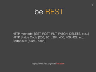 HTTP methods: [GET, POST, PUT, PATCH, DELETE, etc..]
HTTP Status Code [200, 201, 204, 400, 409, 422, etc]
Endpoints: [plural, hífen]
be REST
https://tools.ietf.org/html/rfc2616
1
 