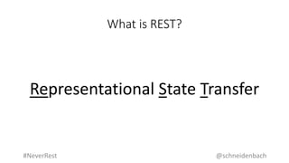 What is REST?
Representational State Transfer
@schneidenbach#NeverRest
 