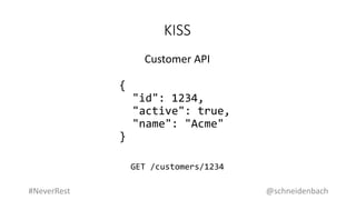 KISS
{
"id": 1234,
"active": true,
"name": "Acme"
}
Customer API
GET /customers/1234
@schneidenbach#NeverRest
 