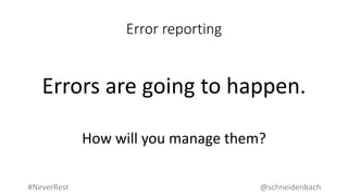 Error reporting
Errors are going to happen.
How will you manage them?
@schneidenbach#NeverRest
 