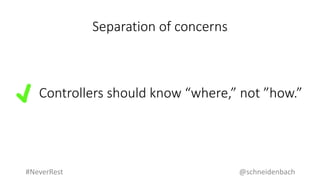 Separation of concerns
@schneidenbach#NeverRest
Controllers should know “where,” not ”how.”
 