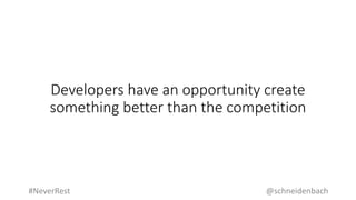 Developers have an opportunity create
something better than the competition
@schneidenbach#NeverRest
 