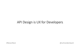 API Design is UX for Developers
@schneidenbach#NeverRest
 