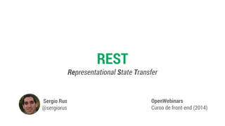 REST
Representational State Transfer
OpenWebinars
Curso de front-end (2014)
Sergio Rus
@sergiorus
 