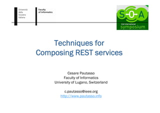 Techniques for
Composing REST services

            Cesare Pautasso
         Faculty of Informatics
    University of Lugano, Switzerland

          c.pautasso@ieee.org
       http://www.pautasso.info
 