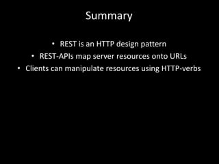 Summary
• REST is an HTTP design pattern
• REST-APIs map server resources onto URLs
• Clients can manipulate resources using HTTP-verbs
 