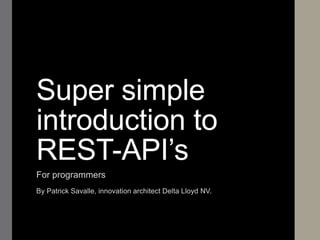 Super simple
introduction to
REST-API’s
For programmers
By Patrick Savalle, innovation architect Delta Lloyd NV.
 