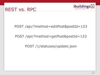 REST vs. RPC


   POST /api/?method=editPost&postId=123

   POST /api/?method=getPost&postId=123

        POST /1/statuses/update.json




                                           12
 