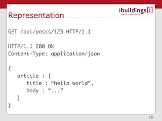 Representation

GET /api/posts/123 HTTP/1.1

HTTP/1.1 200 Ok
Content-Type: application/json

{
    article : {
       title : “hello world”,
       body : “...”
    }
}

                                 18
 