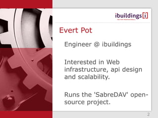 Evert Pot
 Engineer @ ibuildings

 Interested in Web
 infrastructure, api design
 and scalability.

 Runs the 'SabreDAV' open-
 source project.
                              2
 