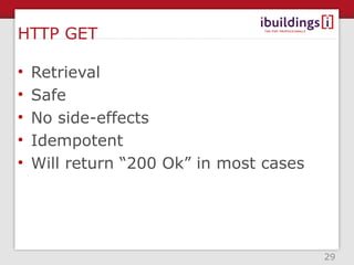 HTTP GET

•   Retrieval
•   Safe
•   No side-effects
•   Idempotent
•   Will return “200 Ok” in most cases




                                         29
 