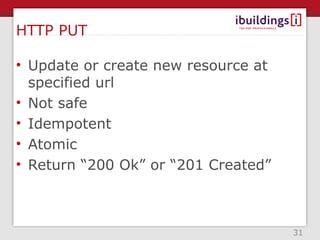 HTTP PUT

• Update or create new resource at
  specified url
• Not safe
• Idempotent
• Atomic
• Return “200 Ok” or “201 Created”



                                     31
 
