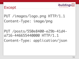 Except

PUT /images/logo.png HTTP/1.1
Content-Type: image/png

PUT /posts/550e8400-e29b-41d4-
a716-446655440000 HTTP/1.1
Content-Type: application/json



                                 36
 