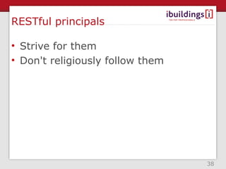 RESTful principals

• Strive for them
• Don't religiously follow them




                                  38
 