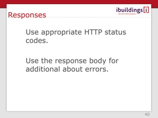 Responses

    Use appropriate HTTP status
    codes.

    Use the response body for
    additional about errors.




                                  40
 