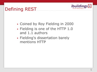 Defining REST


    • Coined by Roy Fielding in 2000
    • Fielding is one of the HTTP 1.0
      and 1.1 authors
    • Fielding's dissertation barely
      mentions HTTP




                                        5
 