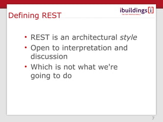 Defining REST

   • REST is an architectural style
   • Open to interpretation and
     discussion
   • Which is not what we're
     going to do




                                      7
 