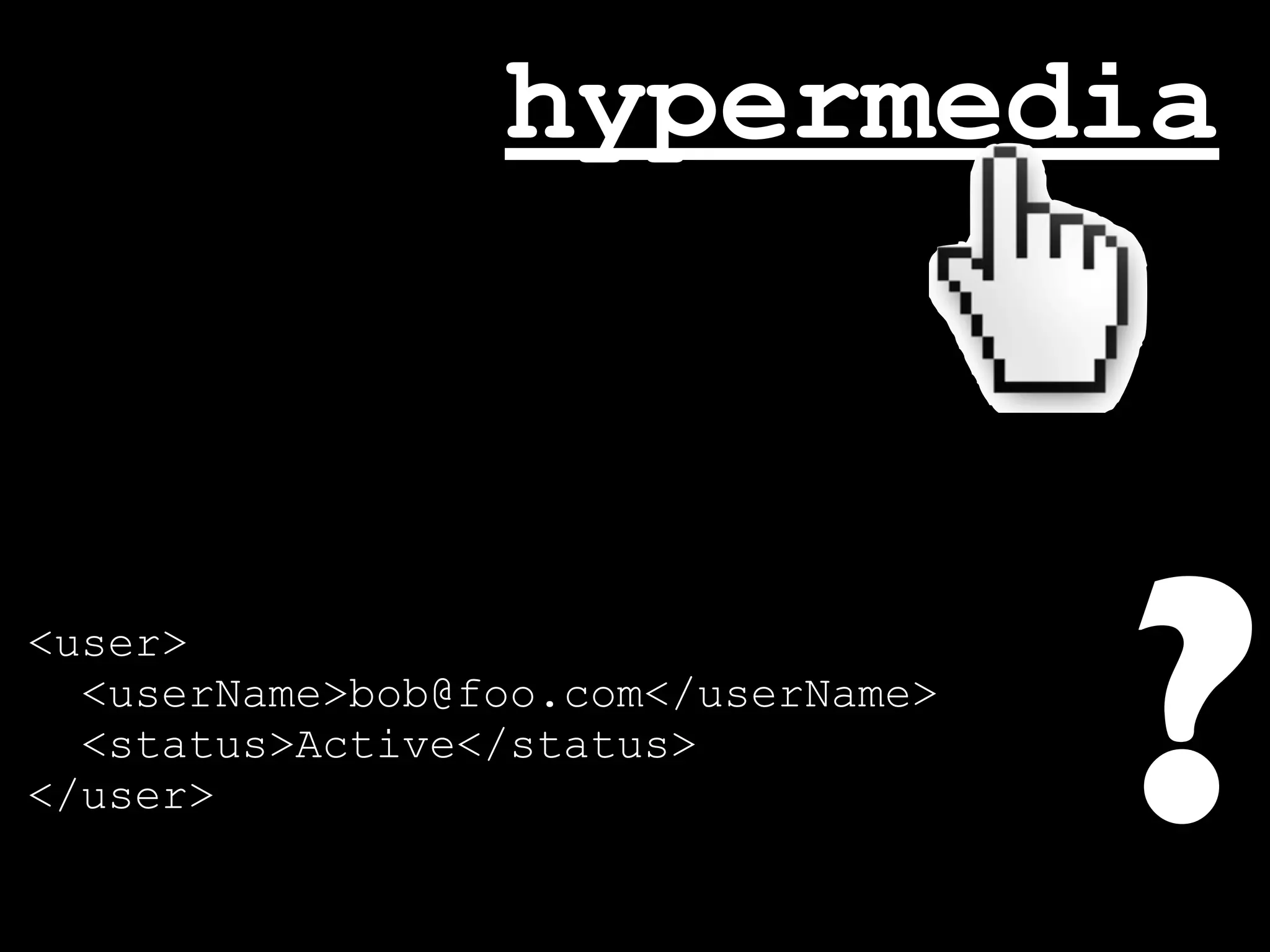 hypermedia



<user>
  <userName>bob@foo.com</userName>
  <status>Active</status>
</user>                              ?
 