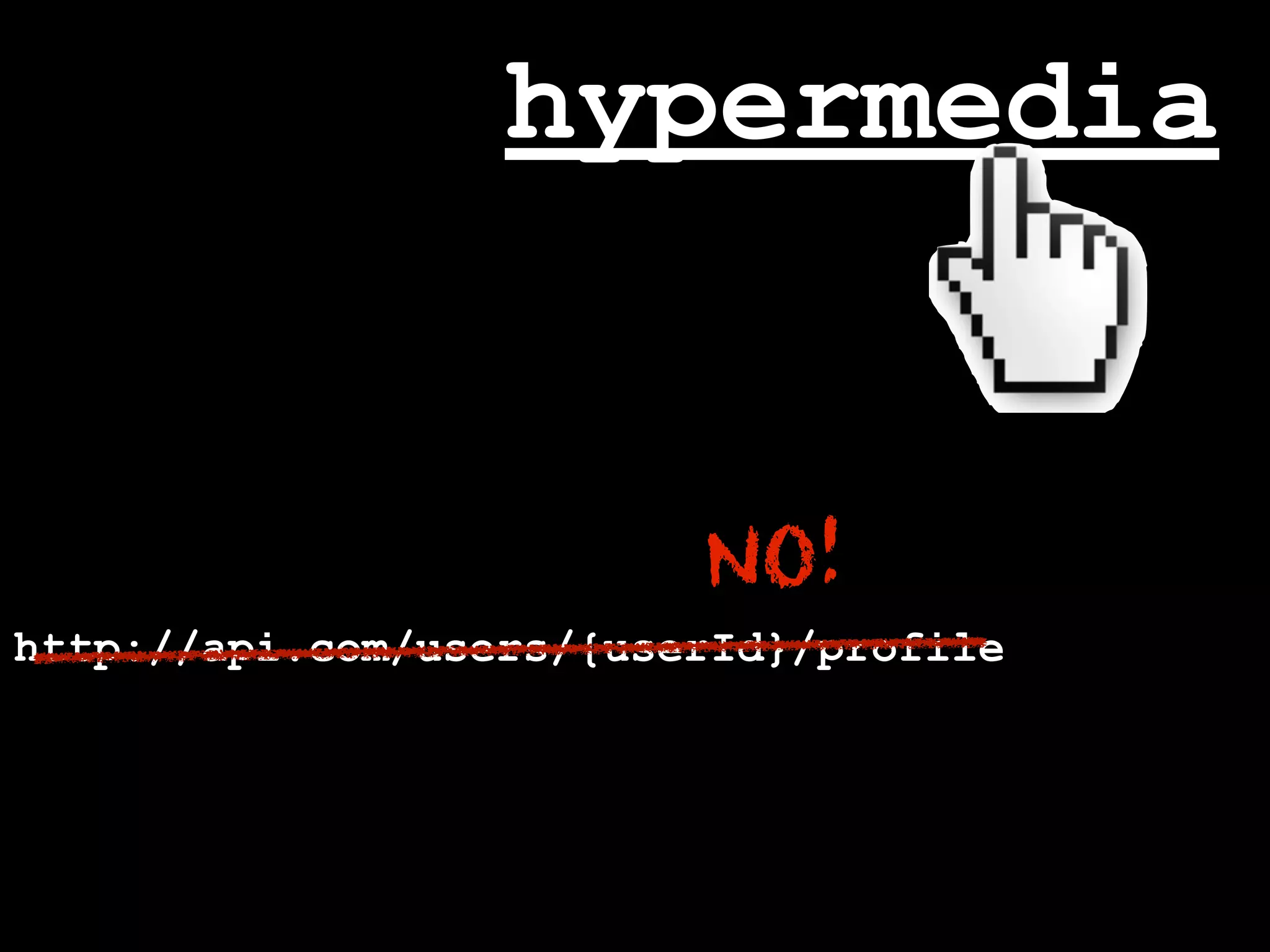 hypermedia


                         NO!
http://api.com/users/{userId}/profile
 