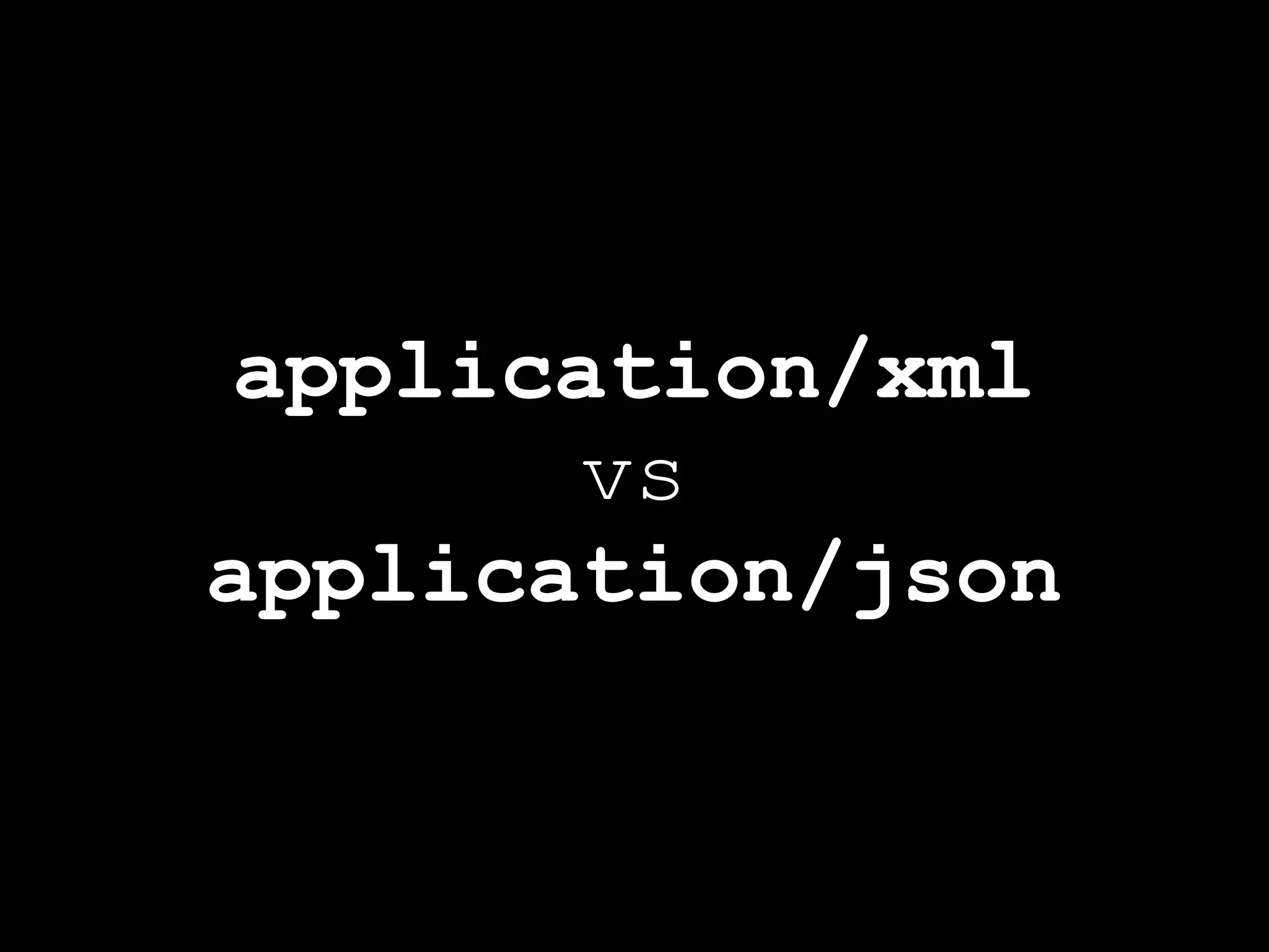 application/xml
       vs
application/json
 