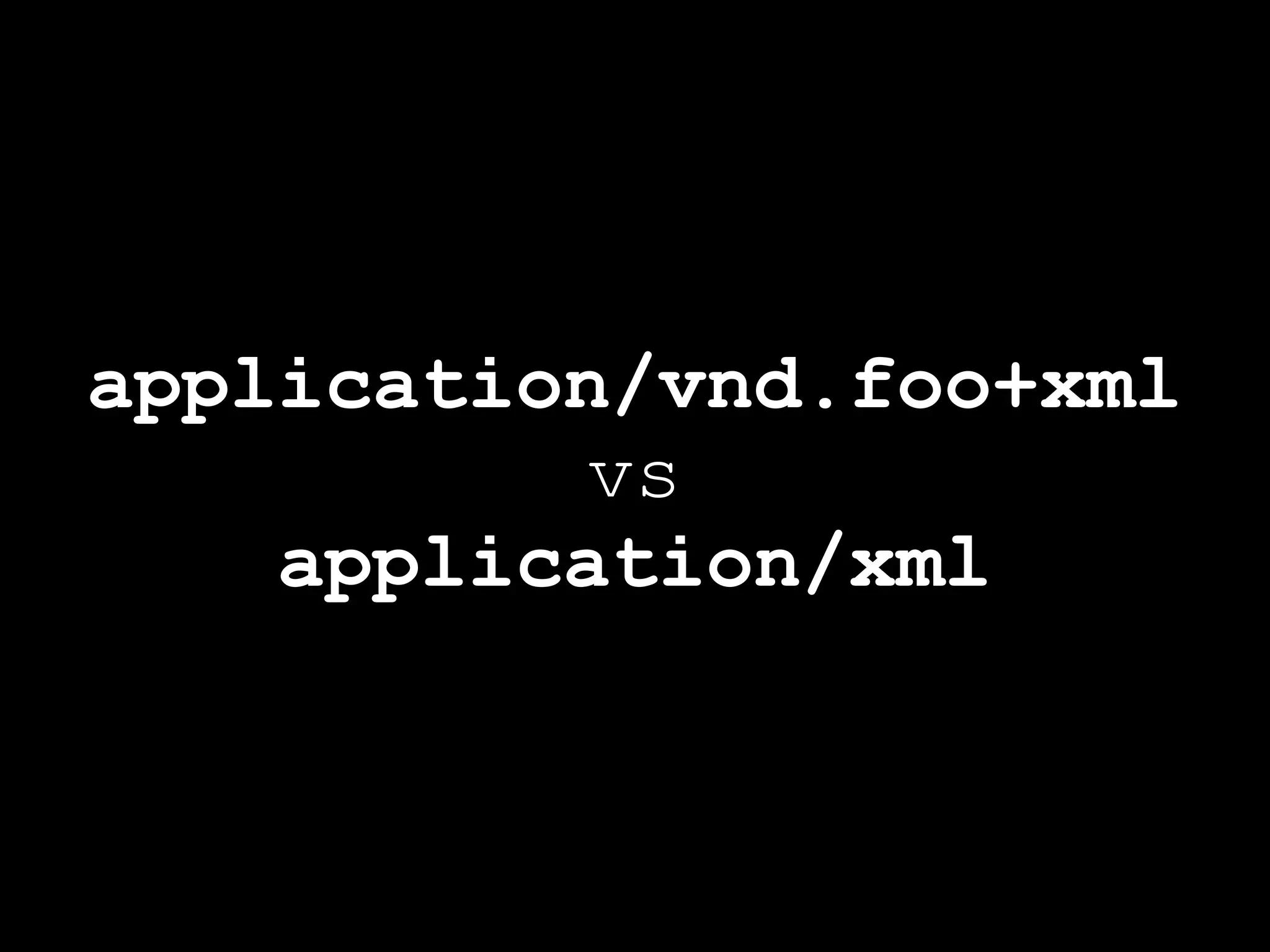 application/vnd.foo+xml
          vs
    application/xml
 