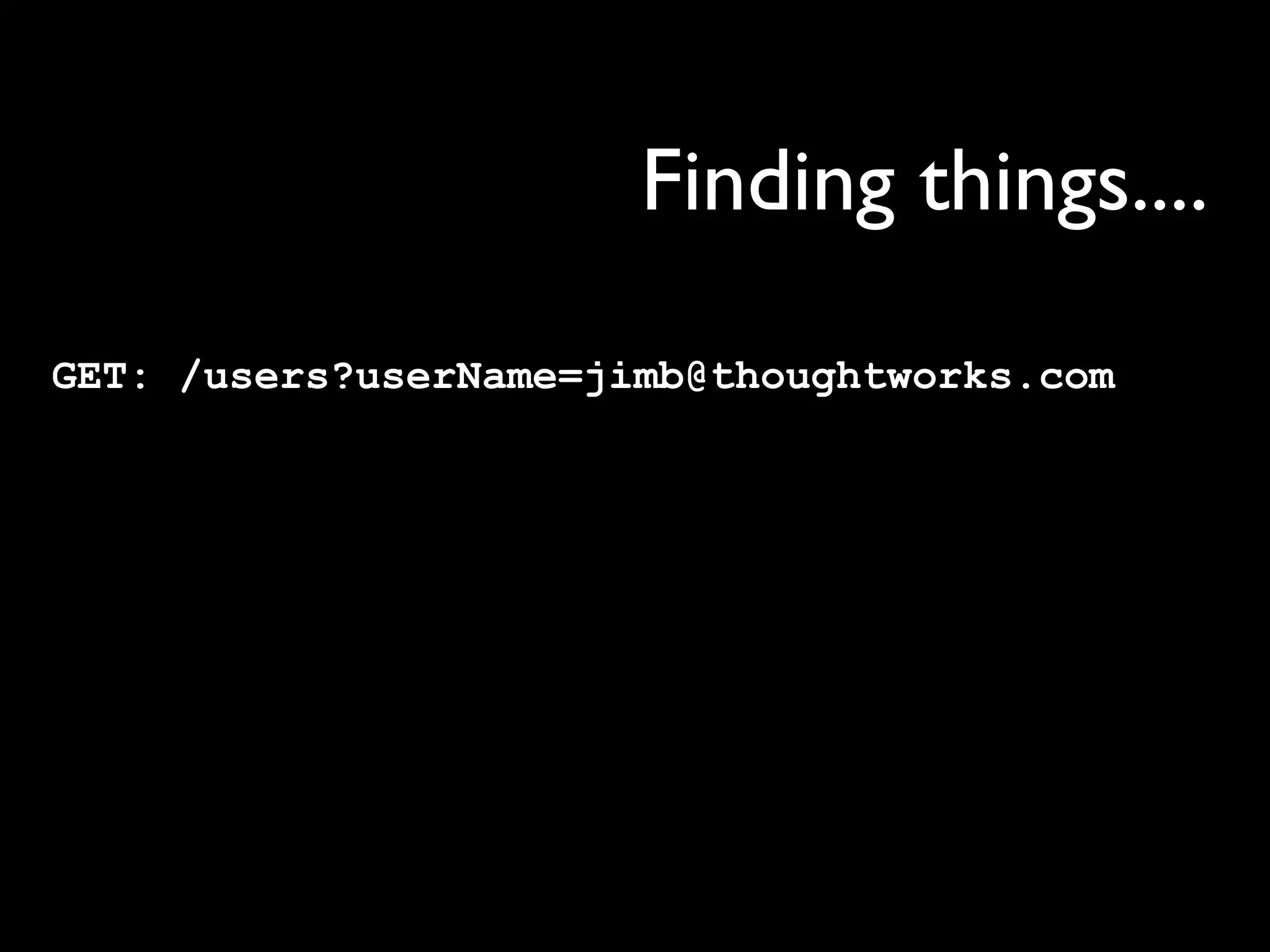 Finding things....

GET: /users?userName=jimb@thoughtworks.com
 
