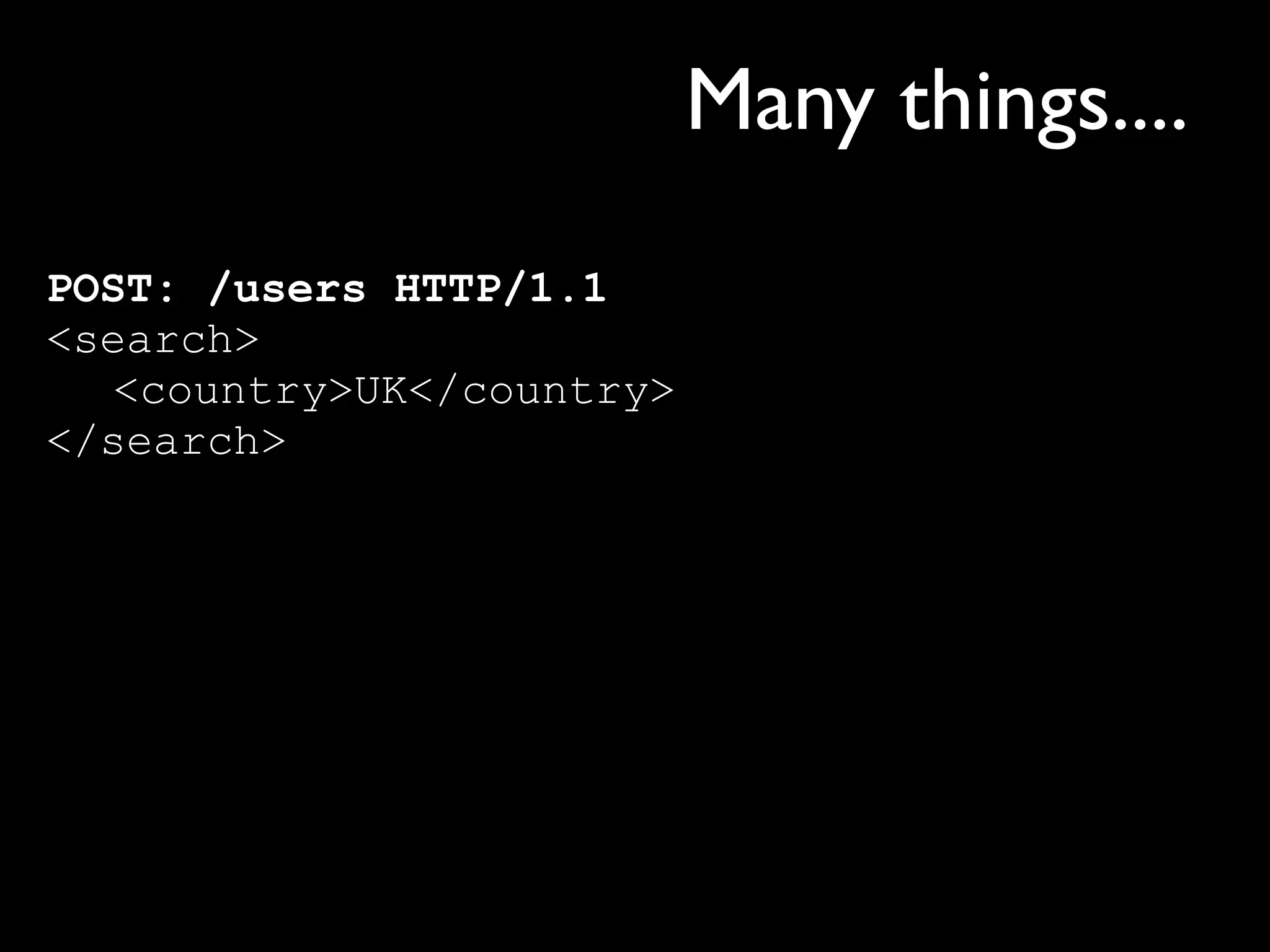 Many things....
POST: /users HTTP/1.1
<search>
  <country>UK</country>
</search>
 