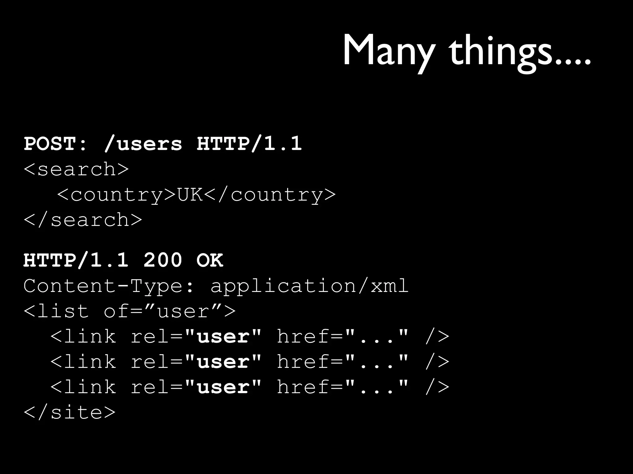 Many things....
POST: /users HTTP/1.1
<search>
  <country>UK</country>
</search>
HTTP/1.1 200 OK
Content-Type: application/xml
<list of=”user”>
  <link rel="user" href="..." />
  <link rel="user" href="..." />
  <link rel="user" href="..." />
</site>
 
